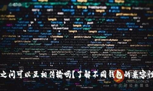 区块链钱包之间可以互相传输吗?了解不同钱包的兼容性和转账方式
