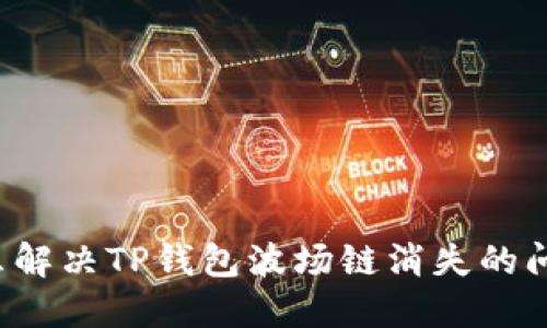怎么解决TP钱包波场链消失的问题？