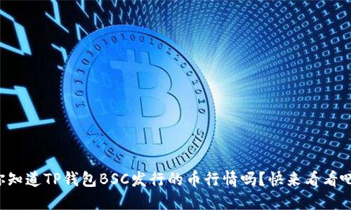 你知道TP钱包BSC发行的币行情吗?快来看看吧!