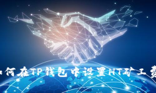 如何在TP钱包中设置HT矿工费？