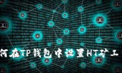 如何在TP钱包中设置HT矿工费？