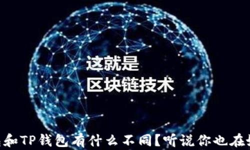 
IM钱包和TP钱包有什么不同？听说你也在好奇呢！