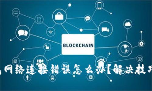 “tp钱包网络连接错误怎么办？解决技巧分享！”