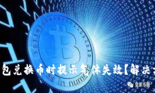 为什么TP钱包兑换币时提示气体失效?解决方法有哪些?