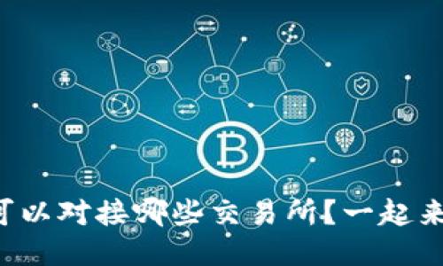 TP钱包可以对接哪些交易所？一起来看看吧！