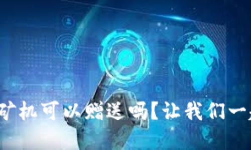 tp钱包矿机可以赠送吗？让我们一起探索！