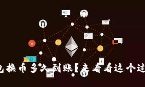 TP钱包换币多久到账？来看看这个过程吧！