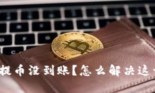 TP钱包提币没到账？怎么解决这一问题？