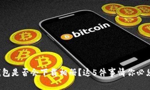 数字钱包是否会下载相册？这5件事情你必须了解！