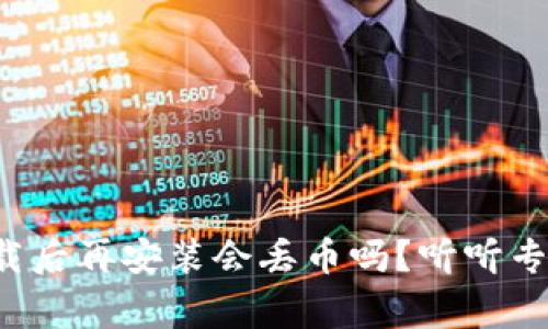 TP钱包卸载后再安装会丢币吗？听听专家怎么说！