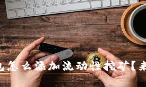 想知道tp钱包怎么添加流动性挖矿？来这里看看吧！