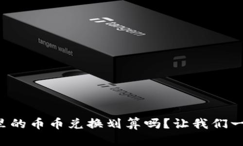 TP钱包里的币币兑换划算吗？让我们一探究竟！