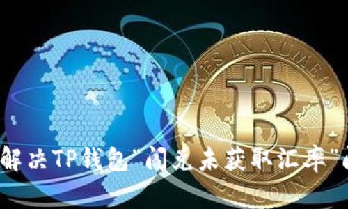 如何解决TP钱包“闪兑未获取汇率”问题?