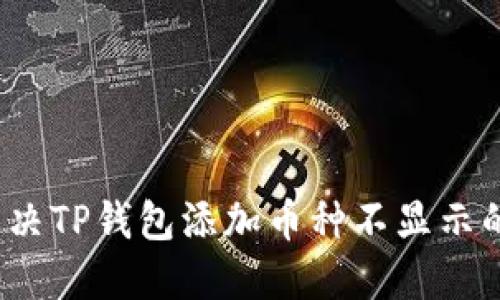 如何解决TP钱包添加币种不显示的问题？