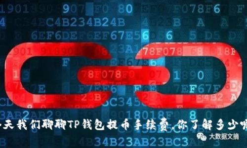 今天我们聊聊TP钱包提币手续费,你了解多少呢?