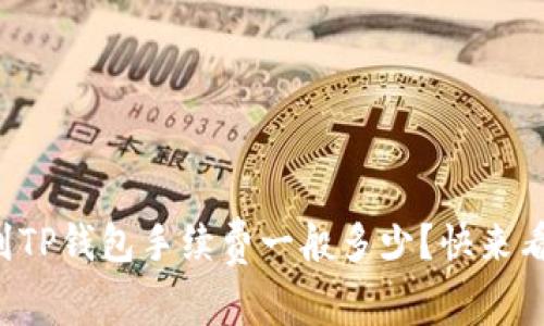 提币到TP钱包手续费一般多少？快来看看吧！