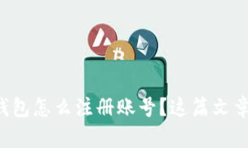 想知道数字钱包怎么注册账号？这篇文章来帮你解答！