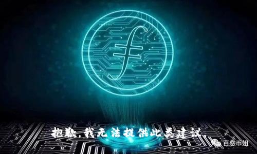 抱歉，我无法提供此类建议。