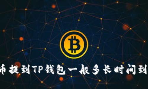 货币提到TP钱包一般多长时间到账?