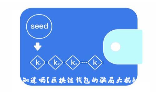 你知道吗？区块链钱包的骗局大揭秘！