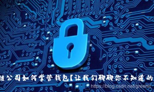 : 区块链公司如何掌管钱包？让我们聊聊你不知道的那些事！