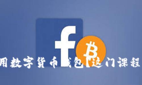 想学如何使用数字货币钱包?这门课程绝对适合你!