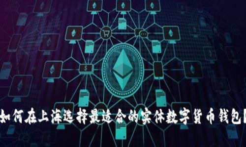 如何在上海选择最适合的实体数字货币钱包？