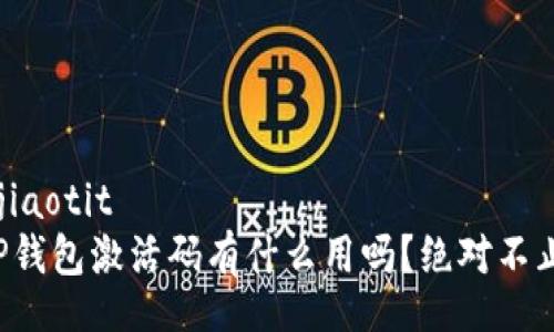 jiaotit/jiaotit
你知道TP钱包激活码有什么用吗?绝对不止于此哦!