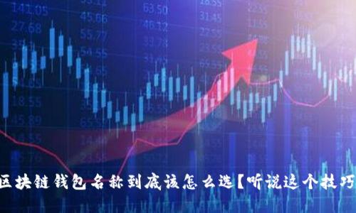 区块链钱包名称到底该怎么选?听说这个技巧!