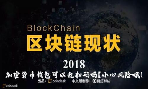 加密货币钱包可以乱扫码吗？小心风险哦！