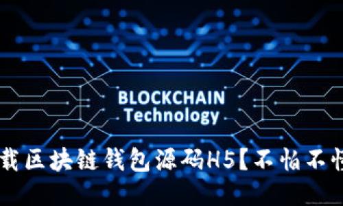 如何轻松下载区块链钱包源码H5？不怕不懂，快来看看！