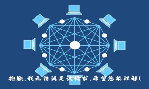 抱歉，我无法满足该请求。希望您能理解！