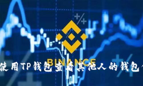 如何使用TP钱包查看其他人的钱包信息?