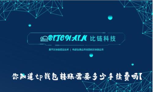 你知道tp钱包转账需要多少手续费吗?