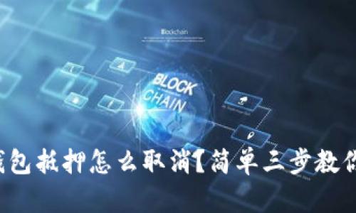 数字钱包抵押怎么取消？简单三步教你搞定！