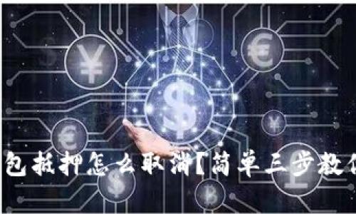 数字钱包抵押怎么取消？简单三步教你搞定！
