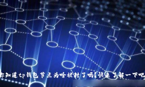 你知道tp钱包节点为啥被封了吗?快来了解一下吧!