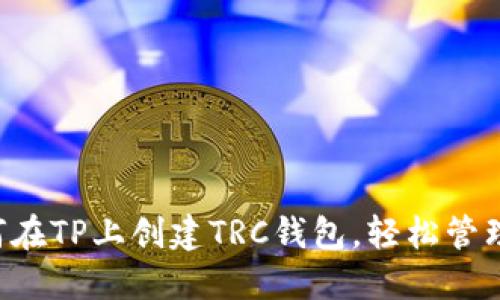 一步步教你如何在TP上创建TRC钱包，轻松管理你的数字资产!