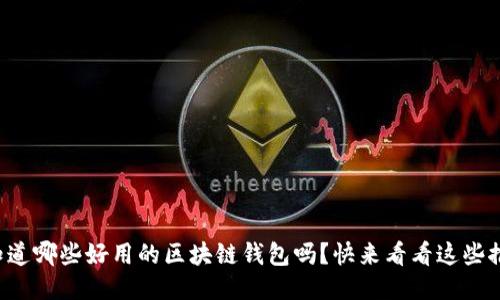 你知道哪些好用的区块链钱包吗？快来看看这些推荐！