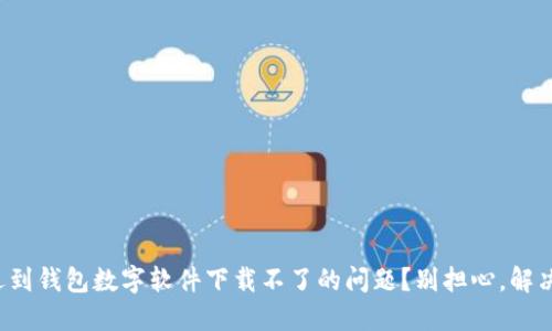 你是不是也遇到钱包数字软件下载不了的问题?别担心,解决方法在这里!
