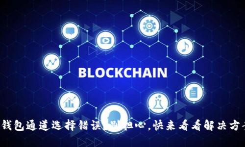 TP钱包通道选择错误?别担心,快来看看解决方案!