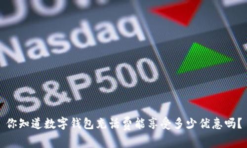 你知道数字钱包充话费能享受多少优惠吗?