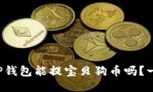 你听说过TP钱包能提宝贝狗币吗?一起看看吧!