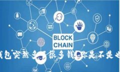 为什么我的TP钱包突然多了很多钱？你