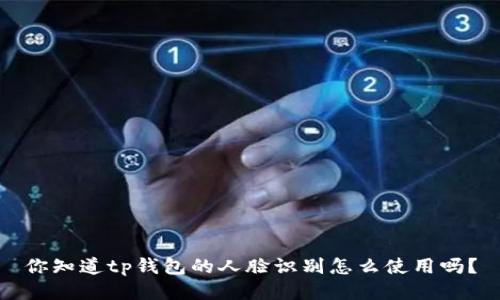 你知道tp钱包的人脸识别怎么使用吗?