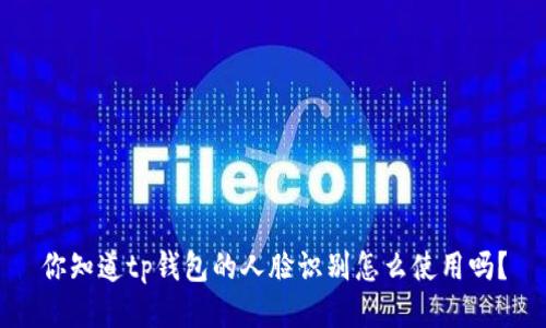 你知道tp钱包的人脸识别怎么使用吗?