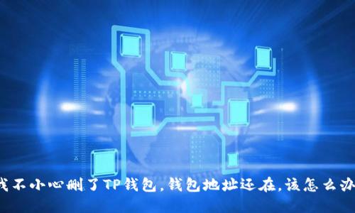 “我不小心删了TP钱包，钱包地址还在，该怎么办？”