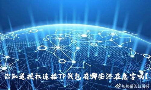 你知道授权连接TP钱包有哪些潜在危害吗?