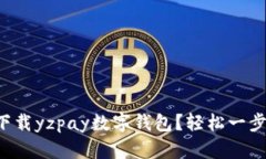 如何下载yzpay数字钱包？轻松一步搞定