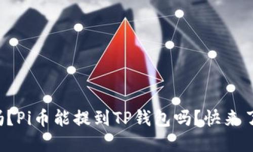 你知道吗?Pi币能提到TP钱包吗?快来了解一下!